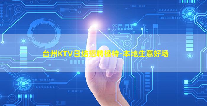 台州KTV日结招聘模特-本地生意好场